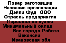 Повар-заготовщик › Название организации ­ Дэйли Фуд, ООО › Отрасль предприятия ­ Персонал на кухню › Минимальный оклад ­ 35 000 - Все города Работа » Вакансии   . Ивановская обл.